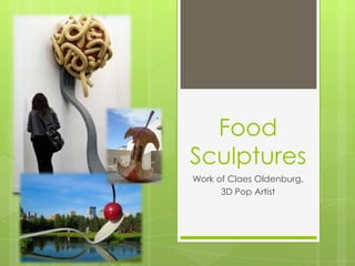 Food
Sculptures
Work of Claes Oldenburg,
3D Pop Artist

 