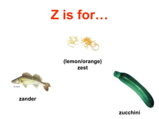 Z is for… zander zucchini (lemon/orange) zest 