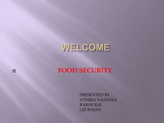  FOOD SECURITY
PRESENTED BY …
ATHIRA NANDAN
RAKHI RAJ
LIJI RAJAN
 