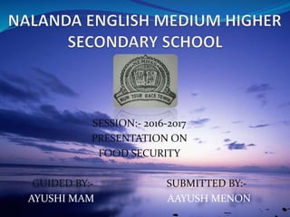 SESSION:- 2016-2017
PRESENTATION ON
FOOD SECURITY
GUIDED BY:- SUBMITTED BY:-
AYUSHI MAM AAYUSH MENON
 