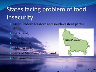  Uttar Pradesh (eastern and south-eastern parts),
Bihar,
 Jharkhand,
 Orissa,
 West Bengal,
 Chhattisgarh,
 parts of Madhya Pradesh and
 Maharashtra
States facing problem of food
insecurity
 