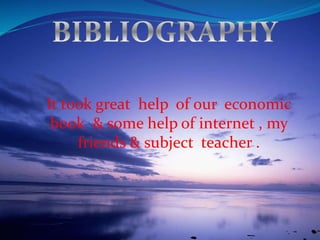 It took great help of our economic
book & some help of internet , my
friends & subject teacher .
 