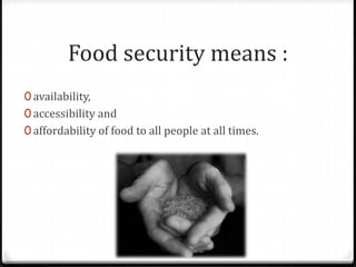 Food security means :
0 availability,
0 accessibility and
0 affordability of food to all people at all times.
 