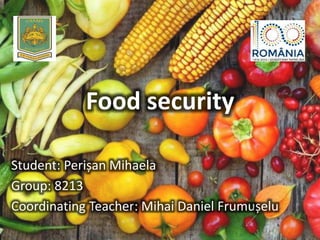 Food security
Student: Perișan Mihaela
Group: 8213
Coordinating Teacher: Mihai Daniel Frumușelu
 