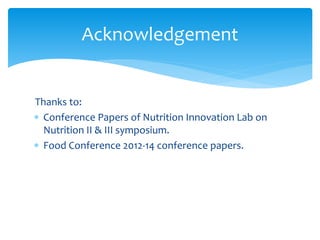 Thanks to:
 Conference Papers of Nutrition Innovation Lab on
Nutrition II & III symposium.
 Food Conference 2012-14 conference papers.
Acknowledgement
 