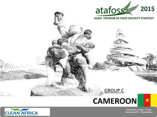 GROUP C
CAMEROON
Presentation on Agro Tourism
Workshop, 2015 Kumasi-Ghana
2015
AGRO- TOURISM AS FOOD SECURITY STRATEGYAGRO- TOURISM AS FOOD SECURITY STRATEGY
 