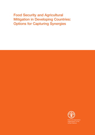 Food Security and Agricultural
Mitigation in Developing Countries:
Options for Capturing Synergies




                                 Food and Agriculture
                                 Organization of the
                                 United Nations
 
