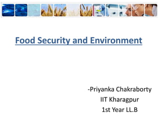Food Security and Environment
-Priyanka Chakraborty
IIT Kharagpur
1st Year LL.B
 