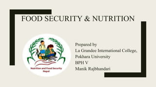 FOOD SECURITY & NUTRITION
Prepared by
La Grandee International College,
Pokhara University
BPH V
Manik Rajbhandari
 