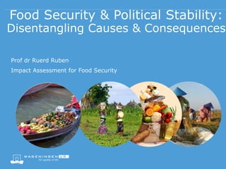 Food Security & Political Stability:
Disentangling Causes & Consequences
Prof dr Ruerd Ruben
Impact Assessment for Food Security
 