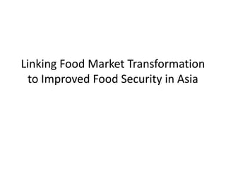 Linking Food Market Transformation
 to Improved Food Security in Asia
 