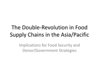 The Double-Revolution in Food
Supply Chains in the Asia/Pacific
   Implications for Food Security and
     Donor/Government Strategies
 