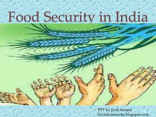 Food Security in India
PPT by Jyoti Anand
Socialscience4u.blogspot.com
 