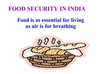 FOOD SECURITY IN INDIA Food is as essential for living as air is for breathing 
