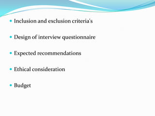  Inclusion and exclusion criteria's
 Design of interview questionnaire
 Expected recommendations
 Ethical consideration
 Budget
 