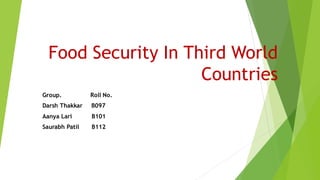 Food Security In Third World
Countries
Group. Roll No.
Darsh Thakkar B097
Aanya Lari B101
Saurabh Patil B112
 