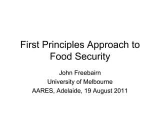 First Principles Approach to
       Food Security
          John Freebairn
      University of Melbourne
  AARES, Adelaide, 19 August 2011
 