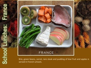 Brie, green beans, carrot, rare steak and pudding of kiwi fruit and apples is
served in French schools.
 