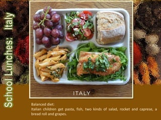 Balanced diet:
Italian children get pasta, fish, two kinds of salad, rocket and caprese, a
bread roll and grapes.
 