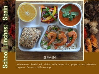 Wholesome: Seeded roll, shrimp with brown rice, gazpacho and tri-colour
peppers. Dessert is half an orange.
 