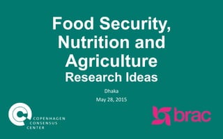 Food Security,
Nutrition and
Agriculture
Research Ideas
Dhaka
May 28, 2015
 
