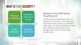 Physical
Availability
Economic
& Physical
Access
Food
Utilization
Stability
Over Time
What is Food Security ?
Based on the 1996 World
Food Summit:
Food security is defined when all
people, at all times, have physical
and economic access to sufficient
safe and nutritious food that meets
their dietary needs and food
preferences for an active and
healthy life.
January 2023. © Xeraya Capital.
3
The 4 Dimensions of Food Security
Source: https://www.worldbank.org/en/topic/agriculture/brief/food-
security-update/what-is-food-security