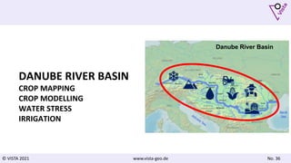 © VISTA 2021 www.vista-geo.de No. 36
DANUBE RIVER BASIN
CROP MAPPING
CROP MODELLING
WATER STRESS
IRRIGATION
Danube River Basin
 