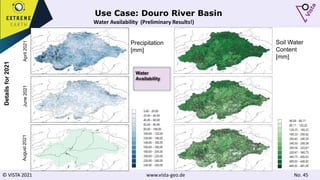 © VISTA 2021 www.vista-geo.de No. 45
Use Case: Douro River Basin
Water Availability (Preliminary Results!)
Details
for
2021
Precipitation
[mm]
April
2021
June
2021
August
2021
Soil Water
Content
[mm]
Water
Availability
 
