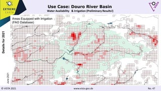 © VISTA 2021 www.vista-geo.de No. 47
Use Case: Douro River Basin
Water Availability & Irrigation (Preliminary Results!)
Irrigation Demand
[mm]
Details
for
2021
June
2021
Areas Equipped with Irrigation
(FAO Database)
 