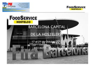 BARCELONA CAPITAL

 DE LA HOSTELERÍA
 17 al 21 de Octubre 2012

  RECINTO GRAN VIA




                        Grup Salons Professionals I
                      Área Comercial- Grupo Salones Profesionales I
 