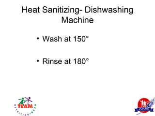 Heat Sanitizing- Dishwashing
          Machine

   • Wash at 150°

   • Rinse at 180°
 