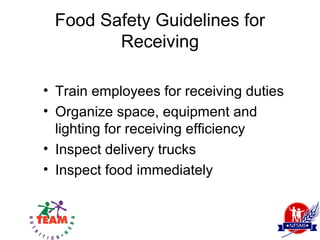 Food Safety Guidelines for
        Receiving

• Train employees for receiving duties
• Organize space, equipment and
  lighting for receiving efficiency
• Inspect delivery trucks
• Inspect food immediately
 
