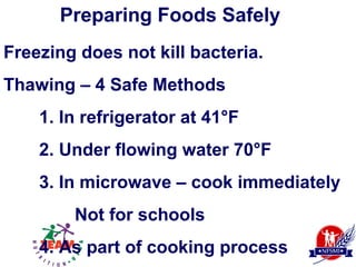 Preparing Foods Safely
Freezing does not kill bacteria.
Thawing – 4 Safe Methods
    1. In refrigerator at 41°F
    2. Under flowing water 70°F
    3. In microwave – cook immediately
        Not for schools
    4. As part of cooking process
 