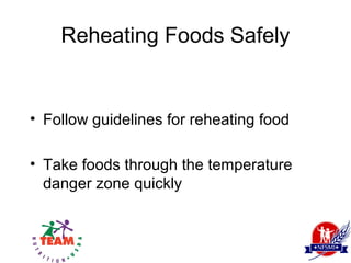 Reheating Foods Safely


• Follow guidelines for reheating food

• Take foods through the temperature
  danger zone quickly
 