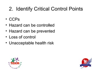 2. Identify Critical Control Points
•   CCPs
•   Hazard can be controlled
•   Hazard can be prevented
•   Loss of control
•   Unacceptable health risk
 