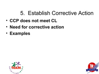 5. Establish Corrective Action
• CCP does not meet CL
• Need for corrective action
• Examples
 