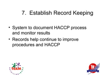 7. Establish Record Keeping

• System to document HACCP process
  and monitor results
• Records help continue to improve
  procedures and HACCP
 