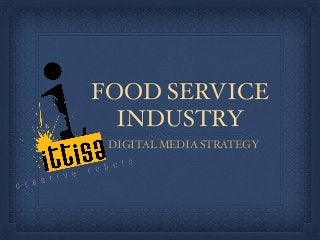 FOOD SERVICE
INDUSTRY
DIGITAL MEDIA STRATEGY
 