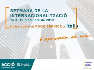 SETMANA DE LA
INTERNACIONALITZACIÓ
15 al 19 d’octubre de 2012

Notes sobre el FOOD SERVICE a   Itàlia
 