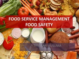 FOOD SERVICE MANAGEMENT
FOOD SAFETY

TITIS SARI KUSUMA
09/03/2014

Disampaikan pada perkuliahan FSM
1(2013/2014)

1

 