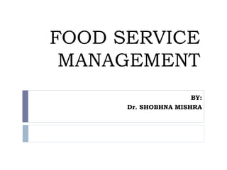 FOOD SERVICE
MANAGEMENT
BY:
Dr. SHOBHNA MISHRA
 