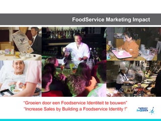 FoodService Marketing Impact “ Groeien door een Foodservice Identiteit te bouwen” “ Increase Sales by Building a Foodservice Identity !” 