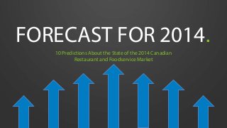 FORECAST FOR 2014.
10 Predictions About the State of the 2014 Canadian
Restaurant and Foodservice Market

 