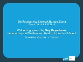 9th Foodservice Network Europe Event Ghent, 30.11 & 1.12.2011 Welcoming speech by  Guy Reynebeau , deputy-mayor of Welfare and Health of the city of Ghent November 30th, 2011 – City Hall 