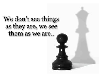 We don’t see things
as they are, we see
 them as we are..
 