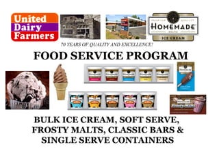 BULK ICE CREAM, SOFT SERVE,  FROSTY MALTS, CLASSIC BARS & SINGLE SERVE CONTAINERS FOOD SERVICE PROGRAM 70 YEARS OF QUALITY AND EXCELLENCE! 