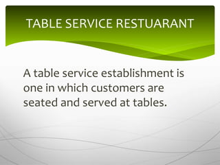 A table service establishment is
one in which customers are
seated and served at tables.
TABLE SERVICE RESTUARANT
 