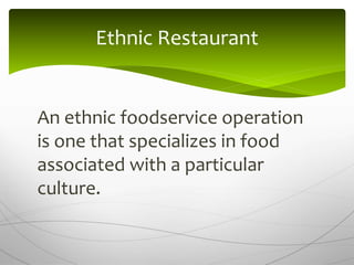 An ethnic foodservice operation
is one that specializes in food
associated with a particular
culture.
Ethnic Restaurant
 