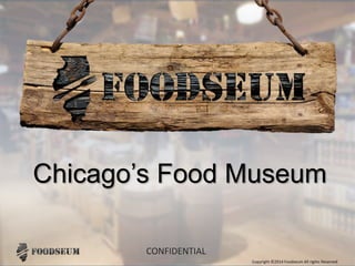 Copyright ©2014 Foodseum All rights Reserved
CONFIDENTIAL
Chicago’s Food Museum
 