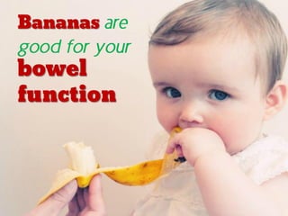 Bananas are
good for your
bowel
function
 